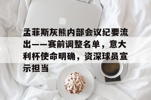亚博-包含孟菲斯灰熊内部会议纪要流出——赛前调整名单，意大利杯使命明确，资深球员宣示担当的词条-亚博
